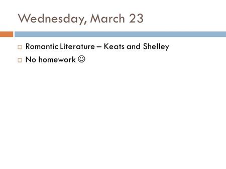 Wednesday, March 23  Romantic Literature – Keats and Shelley  No homework.