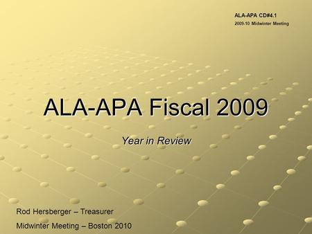 ALA-APA Fiscal 2009 Year in Review Rod Hersberger – Treasurer Midwinter Meeting – Boston 2010 ALA-APA CD#4.1 2009-10 Midwinter Meeting.