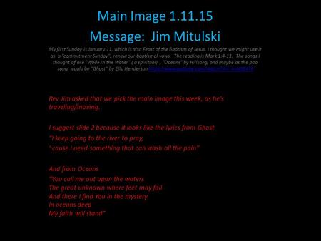 Photo Album Main Image 1.11.15 Message: Jim Mitulski My first Sunday is January 11, which is also Feast of the Baptism of Jesus. I thought we might use.