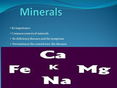 Its importance Common sources of minerals Its deficiency diseases and the symptoms Prevention or the control over the diseases.