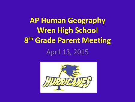 April 13, 2015 AP Human Geography Wren High School 8 th Grade Parent Meeting.