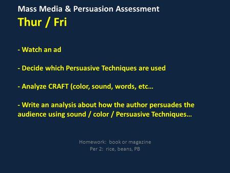 Mass Media & Persuasion Assessment Thur / Fri - Watch an ad - Decide which Persuasive Techniques are used - Analyze CRAFT (color, sound, words, etc… -