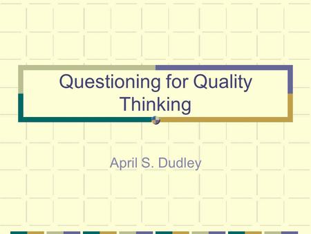 Questioning for Quality Thinking April S. Dudley.