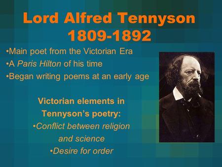 Lord Alfred Tennyson 1809-1892 Main poet from the Victorian Era A Paris Hilton of his time Began writing poems at an early age Victorian elements in Tennyson’s.