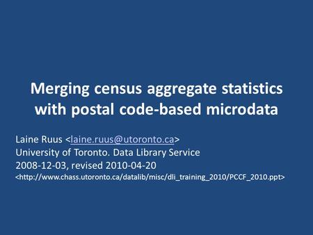 Merging census aggregate statistics with postal code-based microdata Laine Ruus University of Toronto. Data Library Service 2008-12-03,