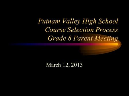 Putnam Valley High School Course Selection Process Grade 8 Parent Meeting March 12, 2013.