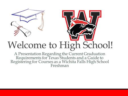 Welcome to High School! A Presentation Regarding the Current Graduation Requirements for Texas Students and a Guide to Registering for Courses as a.