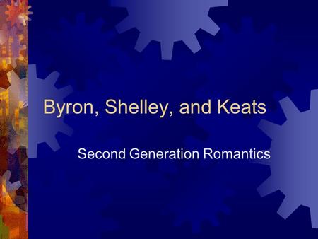 Byron, Shelley, and Keats Second Generation Romantics.