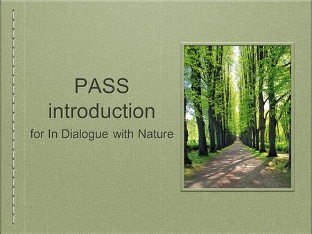 PASS introduction for In Dialogue with Nature. What is PASS? PASS = Peer Assisted Study Session For subjects students usually find difficult. Open to.