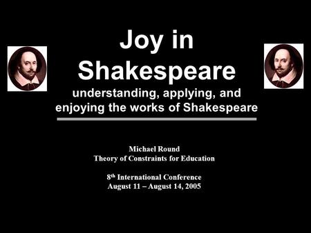 Joy in Shakespeare understanding, applying, and enjoying the works of Shakespeare Michael Round Theory of Constraints for Education 8 th International.