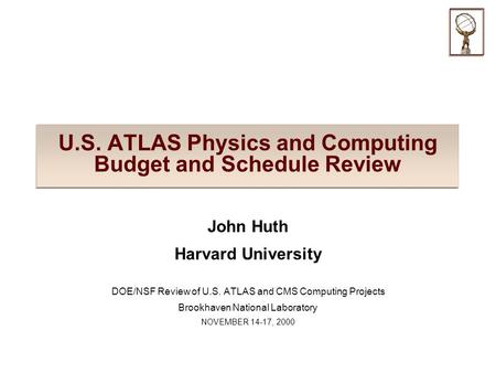 U.S. ATLAS Physics and Computing Budget and Schedule Review John Huth Harvard University DOE/NSF Review of U.S. ATLAS and CMS Computing Projects Brookhaven.