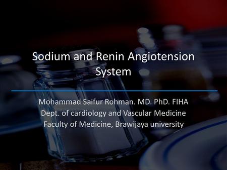 Sodium and Renin Angiotension System Mohammad Saifur Rohman. MD. PhD. FIHA Dept. of cardiology and Vascular Medicine Faculty of Medicine, Brawijaya university.