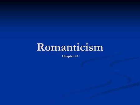 Romanticism Chapter 23. A reaction against rationalism Emphasis on human emotion, senses, passion, faith Emphasis on human emotion, senses, passion, faith.