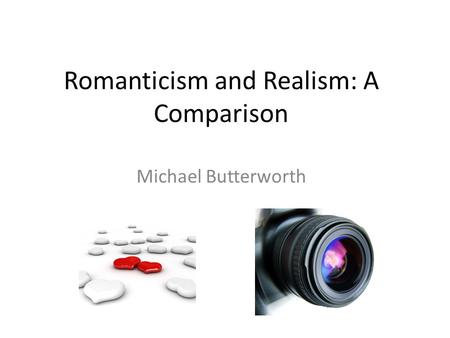 Romanticism and Realism: A Comparison Michael Butterworth.