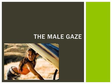 THE MALE GAZE.  Definition: When a viewer imposes their unwanted or objectifying gaze upon an image  The Male Gaze is an unequal power relationship.