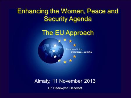 Enhancing the Women, Peace and Security Agenda The EU Approach Enhancing the Women, Peace and Security Agenda The EU Approach Almaty, 11 November 2013.