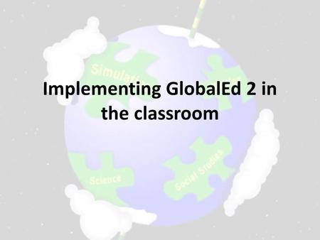 Implementing GlobalEd 2 in the classroom. The 3 Phases of Implementation Phase I: Research phase (4-6 weeks) Students learn about Their country and the.