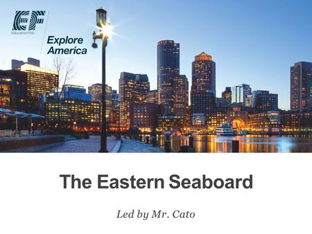 The Eastern Seaboard Led by Mr. Cato. Why travel? Meet EF Explore America Our itinerary What’s included on our tour Overview Protection plan Your payment.