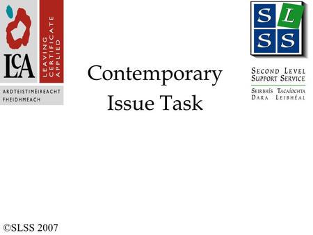 Contemporary Issue Task ©SLSS 2007. Contemporary Issue Task Purpose To provide student with opportunity to: Conduct an investigation Develop skills of.