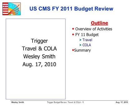 Wesley SmithAug. 17, 2010 Trigger Budget Review: Travel & COLA - 1 US CMS FY 2011 Budget Review Trigger Travel & COLA Wesley Smith Aug. 17, 2010 Outline.