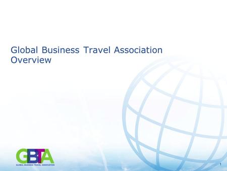 11 Global Business Travel Association Overview. 2 Global Business Travel Association Overview GBTA is the world’s premier business travel and meetings.