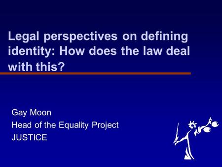 Legal perspectives on defining identity: How does the law deal with this? Gay Moon Head of the Equality Project JUSTICE.