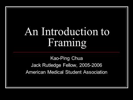 An Introduction to Framing Kao-Ping Chua Jack Rutledge Fellow, 2005-2006 American Medical Student Association.
