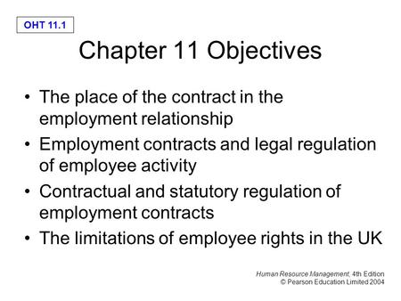 Human Resource Management, 4th Edition © Pearson Education Limited 2004 OHT 11.1 Chapter 11 Objectives The place of the contract in the employment relationship.