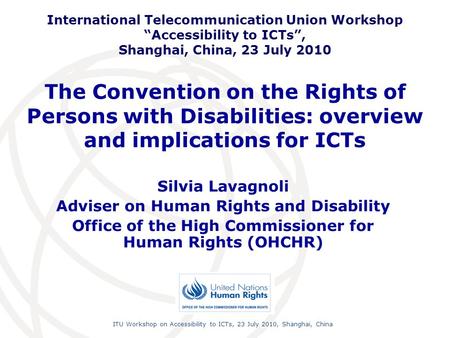 International Telecommunication Union Workshop “Accessibility to ICTs”, Shanghai, China, 23 July 2010 The Convention on the Rights of Persons with Disabilities: