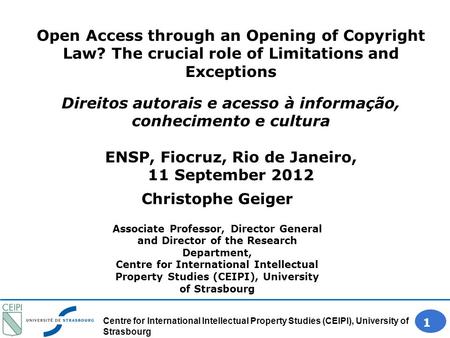 Centre for International Intellectual Property Studies (CEIPI), University of Strasbourg 1 Christophe Geiger Associate Professor, Director General and.