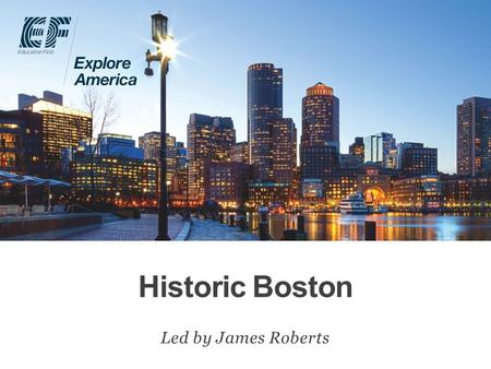 Historic Boston Led by James Roberts. Why travel? Meet EF Explore America Our itinerary What’s included on our tour Overview Protection plan Your payment.