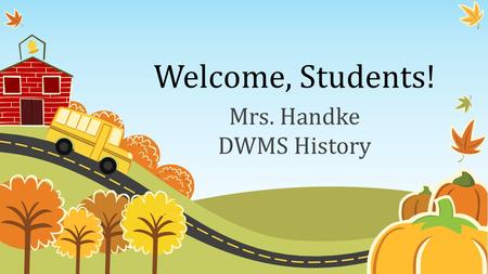 Welcome, Students! Mrs. Handke DWMS History. Daily Schedule 8:00 – 8:10 Mustang Minute 8:13 – 9:437 th Kansas History 9:46 – 10:316 th World History 10:34.