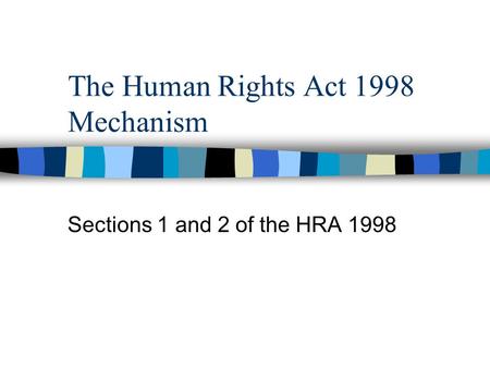 The Human Rights Act 1998 Mechanism Sections 1 and 2 of the HRA 1998.
