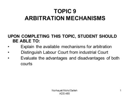Norhayati Mohd Salleh ADS 465 1 TOPIC 9 ARBITRATION MECHANISMS UPON COMPLETING THIS TOPIC, STUDENT SHOULD BE ABLE TO: Explain the available mechanisms.