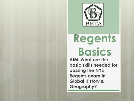 Regents Basics AIM: What are the basic skills needed for passing the NYS Regents exam in Global History & Geography?