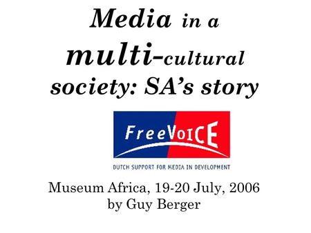 Media in a multi- cultural society: SA’s story Museum Africa, 19-20 July, 2006 by Guy Berger.