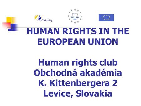 HUMAN RIGHTS IN THE EUROPEAN UNION Human rights club Obchodná akadémia K. Kittenbergera 2 Levice, Slovakia.