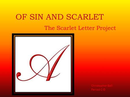 OF SIN AND SCARLET The Scarlet Letter Project Christopher Ball Period C-D.
