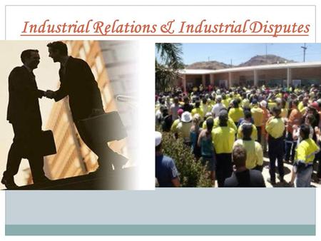 Industrial Relations & Industrial Disputes. Industrial Relations  The term ‘Industrial Relations’ refers to relationships between management and labour.
