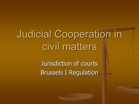 Judicial Cooperation in civil matters Jurisdiction of courts Brussels I Regulation.