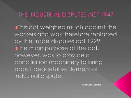 Dr.M.Latha Natarajan.  The main objects of the act 1,to secure industrial peace a) by preventing and settling industrial disputes between the employers.