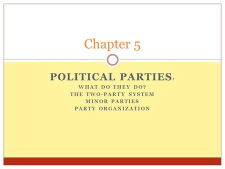 POLITICAL PARTIES : WHAT DO THEY DO? THE TWO-PARTY SYSTEM MINOR PARTIES PARTY ORGANIZATION Chapter 5.