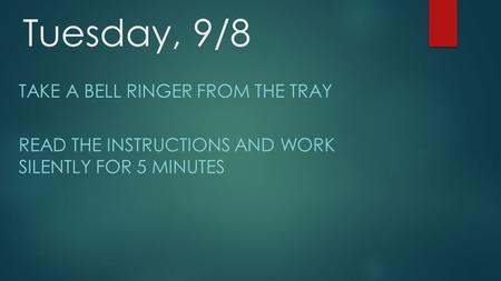 Tuesday, 9/8 TAKE A BELL RINGER FROM THE TRAY READ THE INSTRUCTIONS AND WORK SILENTLY FOR 5 MINUTES.