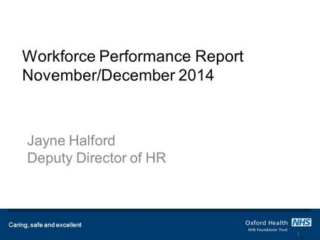 Workforce Performance Report November/December 2014 Jayne Halford Deputy Director of HR Caring, safe and excellent 1.
