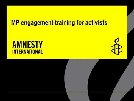 MP engagement training for activists. AIMS OF TRAINING ▪Tips and advice on how to engage local MPs for human rights outcomes ▪How and why Amnesty engages.