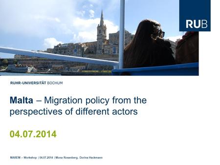 Malta – Migration policy from the perspectives of different actors 04.07.2014 MAREM – Workshop | 04.07.2014 | Mona Rosenberg, Dorina Hackmann.