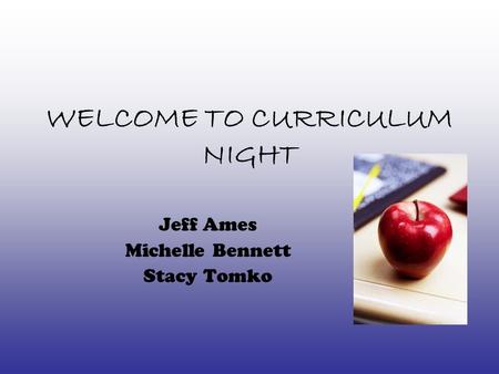 WELCOME TO CURRICULUM NIGHT Jeff Ames Michelle Bennett Stacy Tomko.