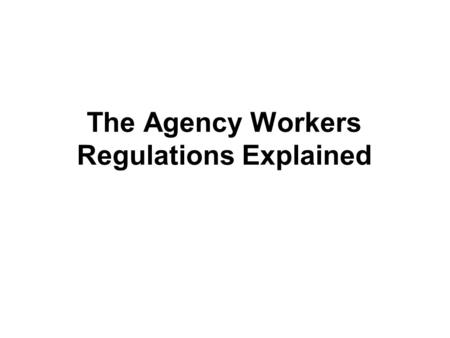 The Agency Workers Regulations Explained. The Journey so far… AWRs derive from the European Agency Workers Directive May 2011: BIS Guidance posted on.
