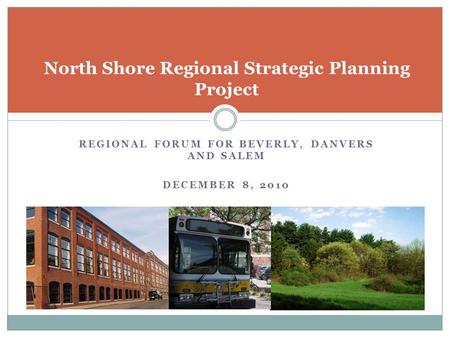 REGIONAL FORUM FOR BEVERLY, DANVERS AND SALEM DECEMBER 8, 2010 North Shore Regional Strategic Planning Project.