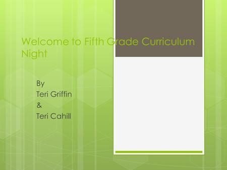 Welcome to Fifth Grade Curriculum Night By Teri Griffin & Teri Cahill.